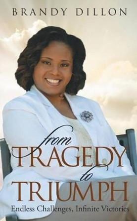 From Tragedy to Triumph: Endless Challenges, Infinite Victories by Brandy Dillon 9781936513772