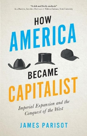 How America Became Capitalist: Imperial Expansion and the Conquest of the West by James Parisot 9780745337876