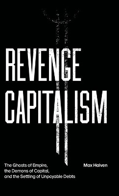 Revenge Capitalism: The Ghosts of Empire, the Demons of Capital, and the Settling of Unpayable Debts by Max Haiven 9780745340555