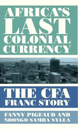 Africa's Last Colonial Currency: The CFA Franc Story by Fanny Pigeaud 9780745341781