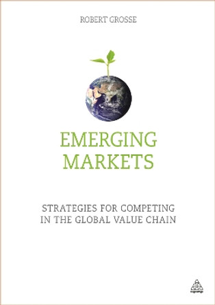 Emerging Markets: Strategies for Competing in the Global Value Chain Robert Grosse (Dean, School of Business & Management, American University of Sharjah) 9780749474492