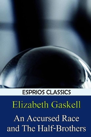 An Accursed Race and The Half-Brothers (Esprios Classics) by Elizabeth Cleghorn Gaskell 9781389769115