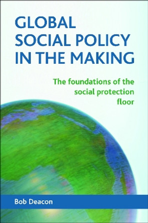 Global Social Policy in the Making: The Foundations of the Social Protection Floor by Bob Deacon 9781447312338