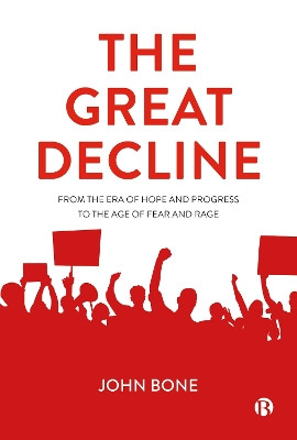 The Great Decline: From the Era of Hope and Progress to the Age of Fear and Rage by John Bone 9781529213027