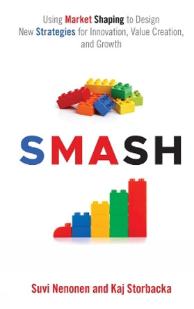 SMASH: Using Market Shaping to Design New Strategies for Innovation, Value Creation, and Growth by Suvi Nenonen 9781787437982