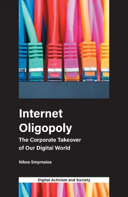 Internet Oligopoly: The Corporate Takeover of Our Digital World Nikos Smyrnaios (Universite de Toulouse, France) 9781787692008
