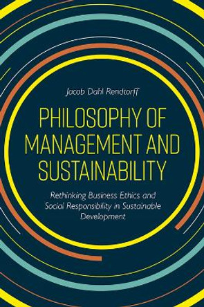 Philosophy of Management and Sustainability: Rethinking Business Ethics and Social Responsibility in Sustainable Development by Jacob Dahl Rendtorff 9781789734560