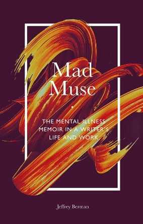 Mad Muse: The Mental Illness Memoir in a Writer's Life and Work by Jeffrey Berman 9781789738100