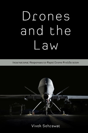 Drones and the Law: International Responses to Rapid Drone Proliferation by Dr Vivek Sehrawat 9781800432499