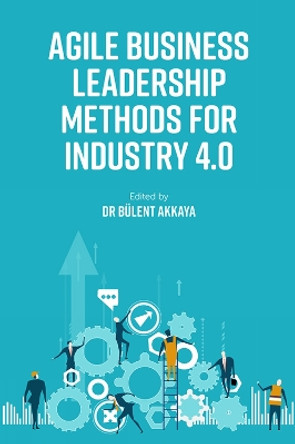 Agile Business Leadership Methods for Industry 4.0 by Bülent Akkaya 9781800433816