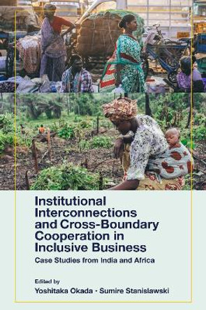 Institutional Interconnections and Cross-Boundary Cooperation in Inclusive Business: Case Studies from India and Africa by Yoshitaka Okada 9781801172134