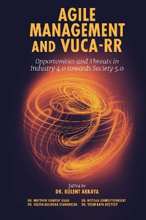 Agile Management and VUCA-RR: Opportunities and Threats in Industry 4.0 towards Society 5.0 by Dr. Bulent Akkaya 9781802623260