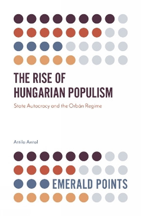 The Rise of Hungarian Populism: State Autocracy and the Orban Regime Attila Antal (Eoetvoes Lorand University, Hungary) 9781838677541 The Rise of Hungarian Populism: State Autocracy and the Orban Regime Attila Antal (Eoetvoes Lorand University, Hungary) 9781838677541