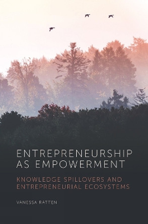 Entrepreneurship as Empowerment: Knowledge spillovers and entrepreneurial ecosystems by Vanessa Ratten 9781839825514