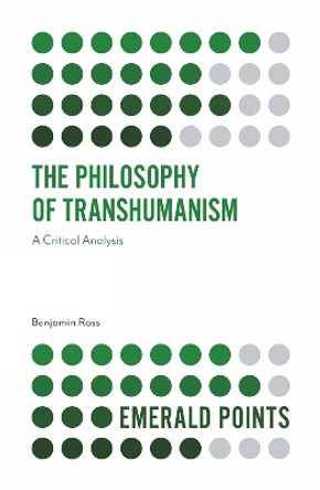 The Philosophy of Transhumanism: A Critical Analysis by Benjamin Ross 9781839826252