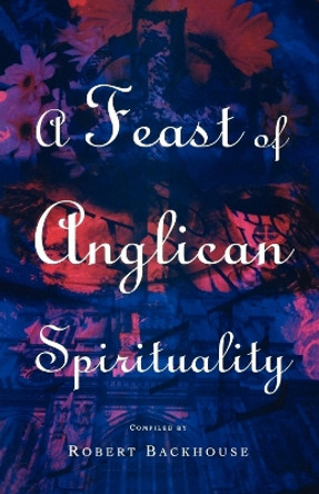 A Feast of Anglican Spirituality by Robert Backhouse 9781853111952