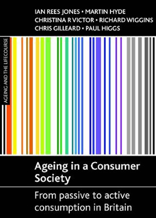 Ageing in a consumer society: From passive to active consumption in Britain by Ian Rees Jones 9781861348838