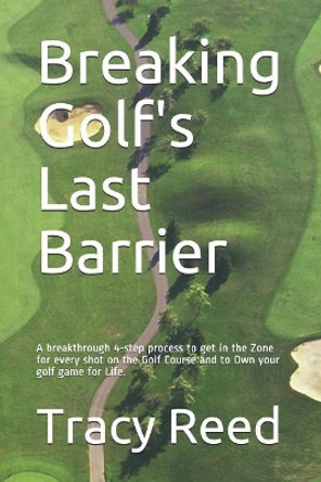 Breaking Golf's Last Barrier: A Simple 4-Step Method to Break Through Find the Zone and and Own Your Best Golf Game for Life by Tracy a Reed 9781501009938