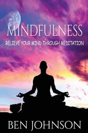 Mindfulness: Stress- Relieve Your Mind Using Meditation by Ben Johnson 9781537057996