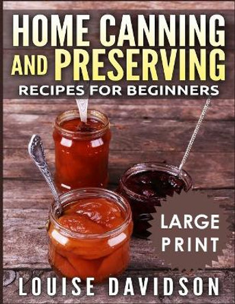 Home Canning and Preserving Recipes for Beginners ***large Print Black and White Edition*** by Louise Davidson 9781726061810