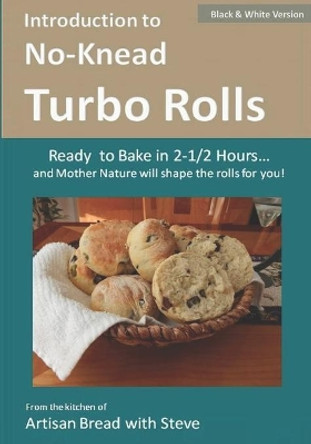 Introduction to No-Knead Turbo Rolls (Ready to Bake in 2-1/2 Hours... and Mother Nature will shape the rolls for you!) (B&W Version): From the kitchen of Artisan Bread with Steve by Steve Gamelin 9781502735744