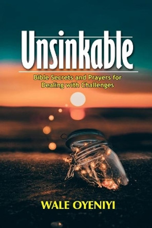 Unsinkable: Bible Secrets and Prayers for Dealing With Challenges by Wale Oyeniyi 9781688641488