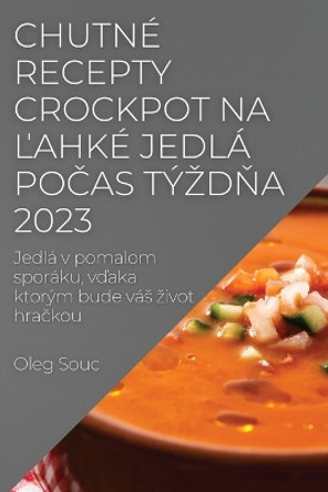 Chutné recepty Crockpot na &#318;ahké jedlá po&#269;as týzd&#328;a 2023: Jedlá v pomalom sporáku, v&#271;aka ktorým bude vás zivot hra&#269;kou by Oleg Souc 9781837524488