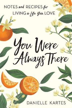 You Were Always There: Notes and Recipes for Living a Life You Love by Danielle Kartes 9781728243870