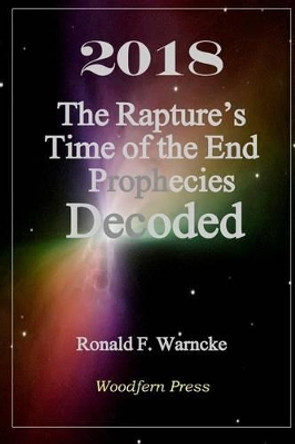 2018 the Rapture's Time of the End Prophecies Decoded by Ronald F Warncke 9781533109514