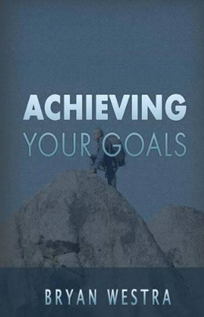 Achieving Your Goals by Bryan Westra 9781539653189