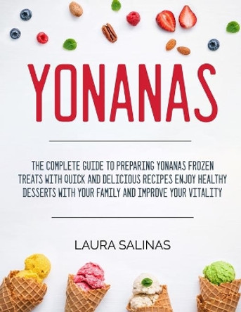 Yonanas: The Complete Guide To Preparing Yonanas Frozen Treats With Quick And Delicious Recipes Enjoy Healthy Desserts With Your Family And Improve Your Vitality by Laura Salinas 9798597381183