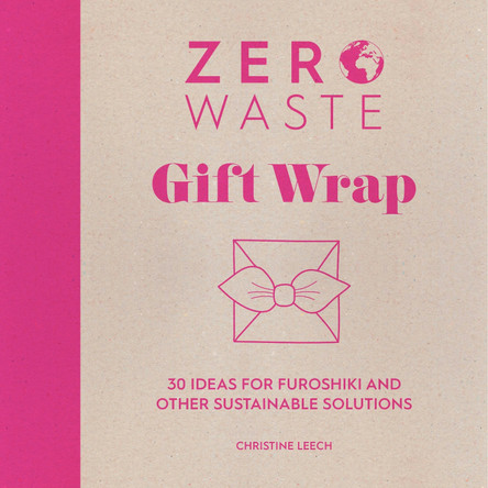 Zero Waste: Gift Wrap: 30 ideas for furoshiki and other sustainable solutions by Christine Leech
