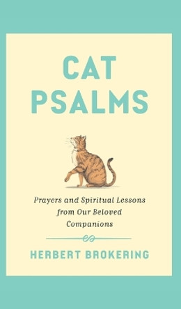 Cat Psalms: Prayers and Spiritual Lessons from Our Beloved Companions by Herbert Brokering 9781506494449