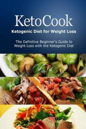 KetoCook: Ketogenic Diet for Weight Loss: The Definitive Beginner's Guide to Weight Loss with the Ketogenic Diet by Ben Plus Publishing 9781497390935