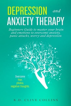 Depression and anxiety therapy: Beginners guide to master your brain and emotions to overcome anxiety, panic attack, worry and depression.Overcome fear, phobia, negative thoughts. by Clive Collins 9798624552210