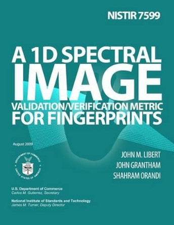 Nistir 7599: A 1D Spectral Image Validation/Verification Metric for Fingerprints by U S Department of Commerce 9781495968587