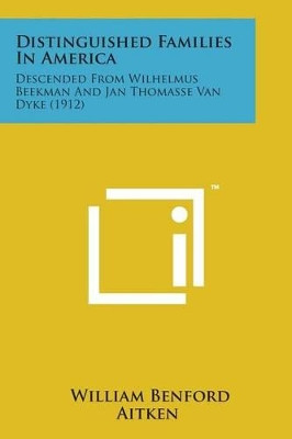 Distinguished Families in America: Descended from Wilhelmus Beekman and Jan Thomasse Van Dyke (1912) by William Benford Aitken 9781498197755