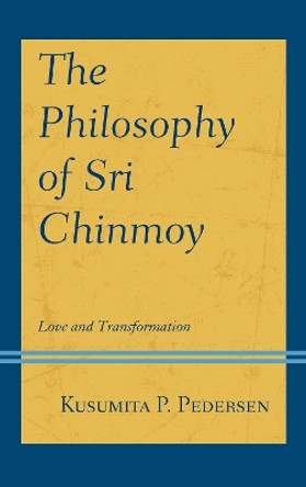 The Philosophy of Sri Chinmoy: Love and Transformation by Kusumita P. Pedersen 9781793618986