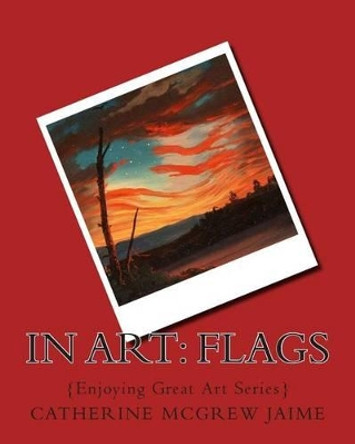 In Art: Flags by Mrs Catherine McGrew Jaime 9781502700407