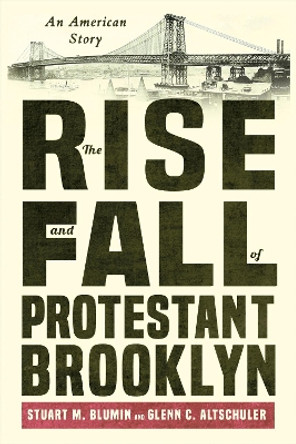 The Rise and Fall of Protestant Brooklyn: An American Story by Stuart M. Blumin 9781501765513