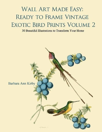 Wall Art Made Easy: Ready to Frame Vintage Exotic Bird Prints Volume 2: 30 Beautiful Illustrations to Transform Your Home by Barbara Ann Kirby 9781546832812