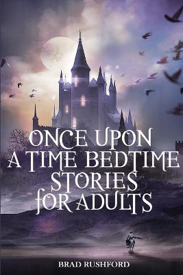 Once Upon a Time-Bedtime Stories For Adults: Relaxing Sleep Stories For Every Day Guided Meditation. A Mindfulness Guide For Beginners To Say Stop Anxiety And Fall Asleep Fast by Brad Rushford 9781914128059