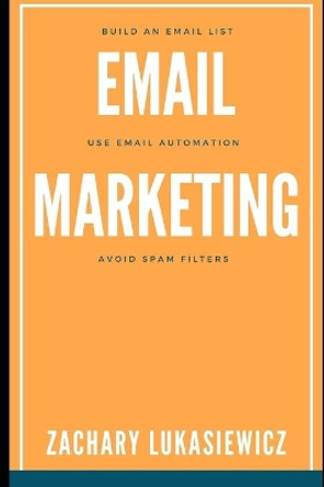 Email Marketing: Build an Email List, Use Email Automation, Avoid Spam Filters by Zachary Lukasiewicz 9781670635563