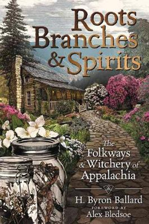 Roots, Branches and Spirits: The Folkways and Witchery of Appalachia by H. Byron Ballard Ballard