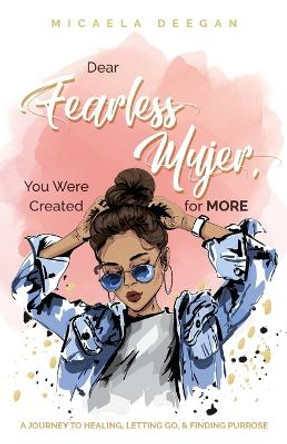 Dear Fearless Mujer, You Were Created for More: A Journey to Healing, Letting Go, & Finding Purpose by Micaela Deegan 9781685566319