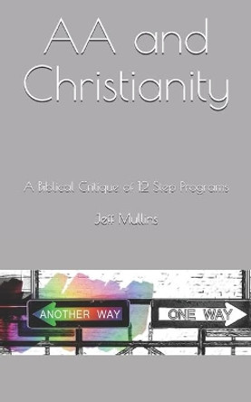 AA and Christianity: A Biblical Critique of 12 Step Programs by Jeff Mullins 9781695256651