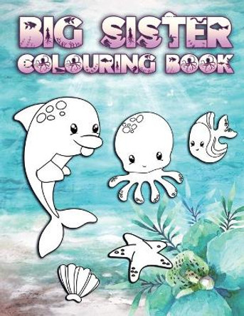 Big Sister Colouring Book: Perfect For New Big Sisters Ages 2-6: Cute Gift Idea for Toddlers, Colouring Pages for Ocean and Sea Creature Loving Siblings by Ocean Sister Press 9781700589972