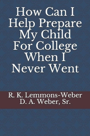 How Can I Help Prepare My Child For College When I Never Went by D a Weber Sr 9781701505452