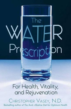 The Water Prescription: For Health Vitality and Rejuvenation by Christopher Vasey 9781594770951