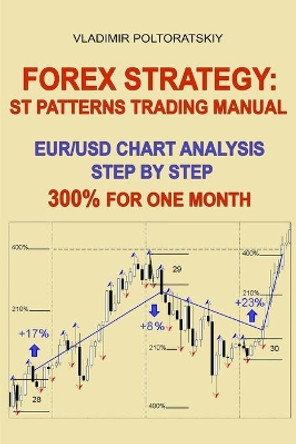 Forex Strategy: ST Patterns Trading Manual, EUR/USD Chart Analysis Step by Step, 300% for One Month by Vladimir Poltoratskiy 9781719860055